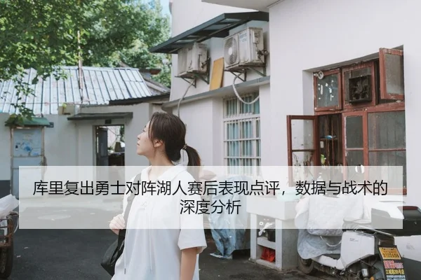 库里复出勇士对阵湖人赛后表现点评，数据与战术的深度分析